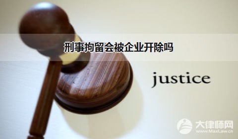 刑事拘留会被企业解除劳动合同吗？